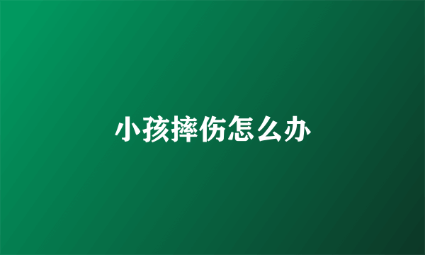 小孩摔伤怎么办