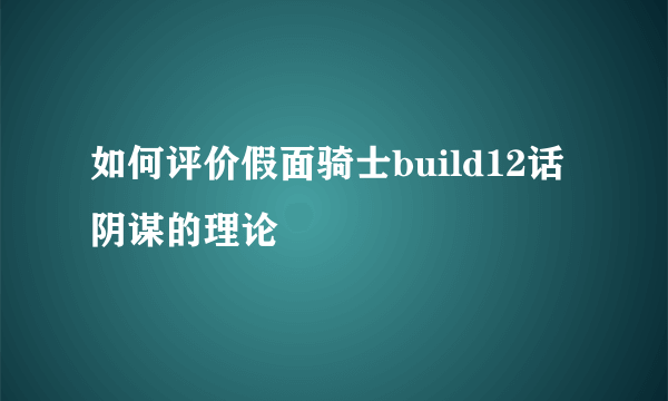 如何评价假面骑士build12话阴谋的理论