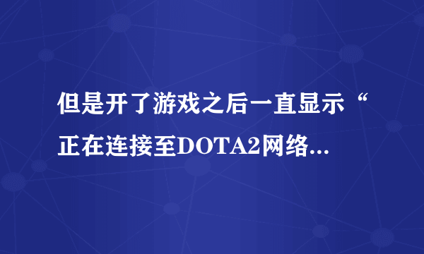 但是开了游戏之后一直显示“正在连接至DOTA2网络”是什么情况？