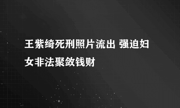 王紫绮死刑照片流出 强迫妇女非法聚敛钱财