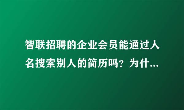 智联招聘的企业会员能通过人名搜索别人的简历吗？为什么人事说只能搜学校不能搜人名