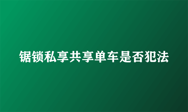 锯锁私享共享单车是否犯法