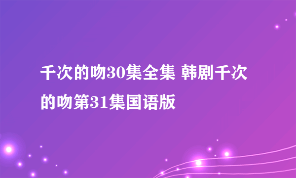 千次的吻30集全集 韩剧千次的吻第31集国语版