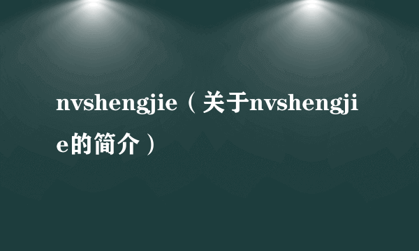 nvshengjie（关于nvshengjie的简介）