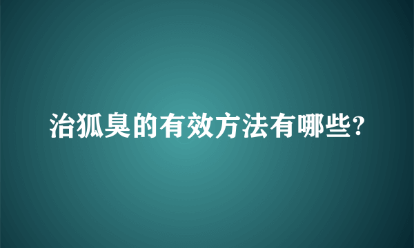 治狐臭的有效方法有哪些?