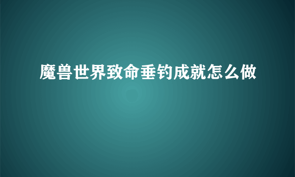 魔兽世界致命垂钓成就怎么做