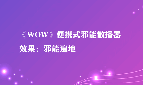 《WOW》便携式邪能散播器效果：邪能遍地