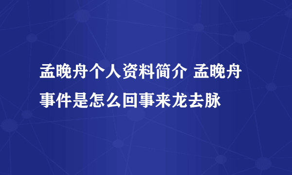 孟晚舟个人资料简介 孟晚舟事件是怎么回事来龙去脉