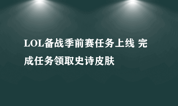 LOL备战季前赛任务上线 完成任务领取史诗皮肤