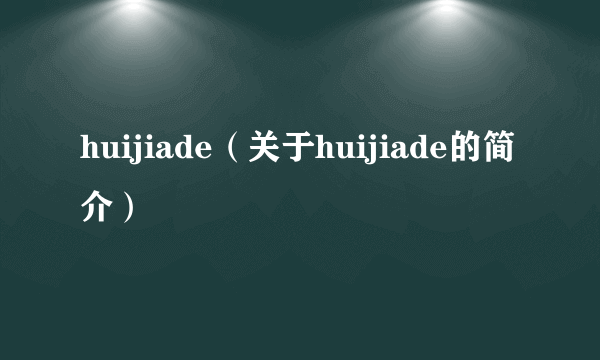 huijiade（关于huijiade的简介）