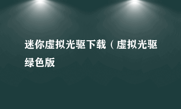 迷你虚拟光驱下载（虚拟光驱绿色版