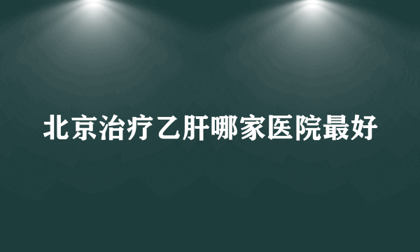 北京治疗乙肝哪家医院最好