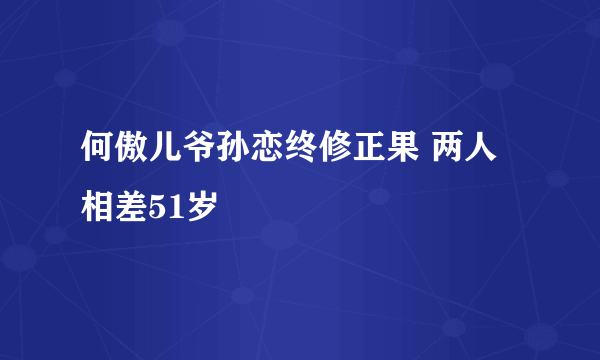 何傲儿爷孙恋终修正果 两人相差51岁