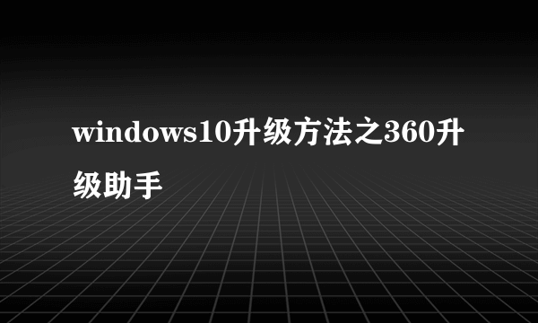 windows10升级方法之360升级助手