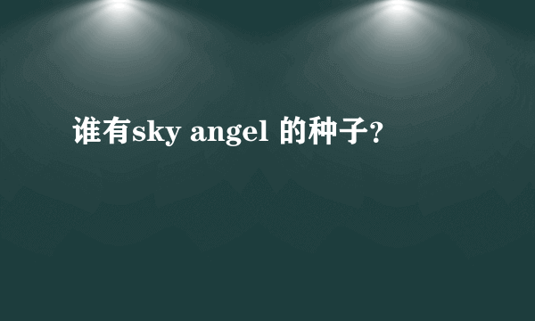 谁有sky angel 的种子？