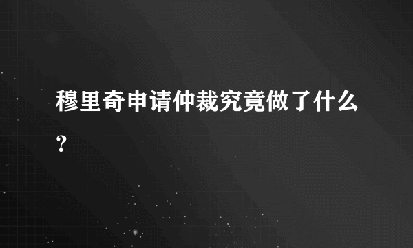 穆里奇申请仲裁究竟做了什么？