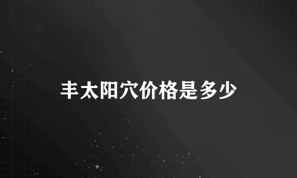 丰太阳穴价格是多少