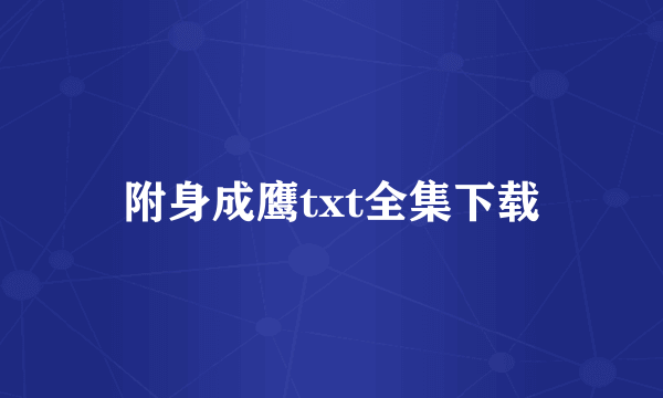 附身成鹰txt全集下载