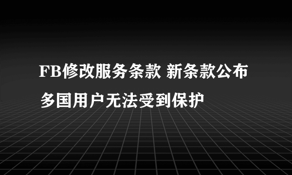 FB修改服务条款 新条款公布多国用户无法受到保护