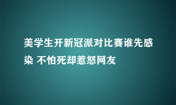 美学生开新冠派对比赛谁先感染 不怕死却惹怒网友