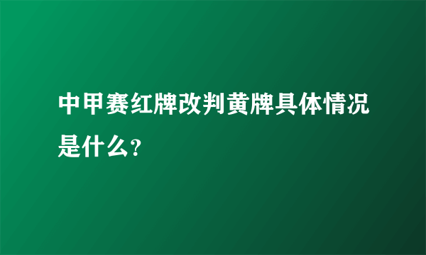 中甲赛红牌改判黄牌具体情况是什么？