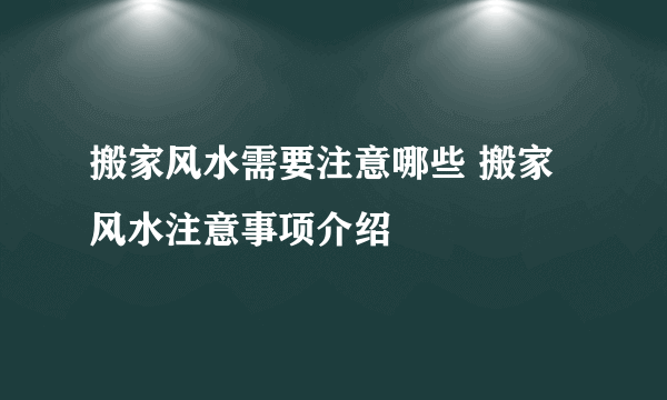 搬家风水需要注意哪些 搬家风水注意事项介绍