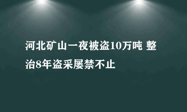 河北矿山一夜被盗10万吨 整治8年盗采屡禁不止