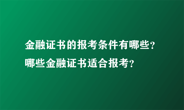 金融证书的报考条件有哪些？哪些金融证书适合报考？