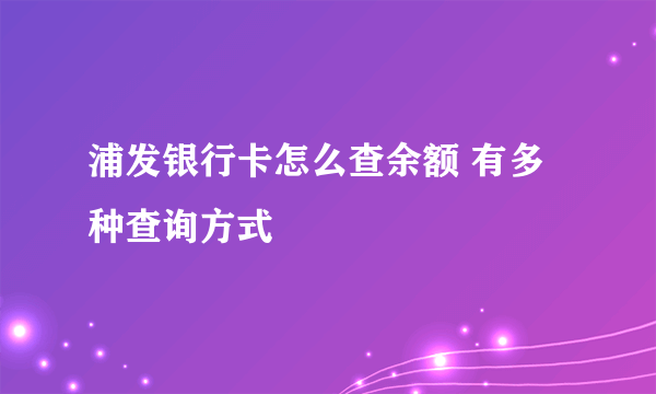 浦发银行卡怎么查余额 有多种查询方式