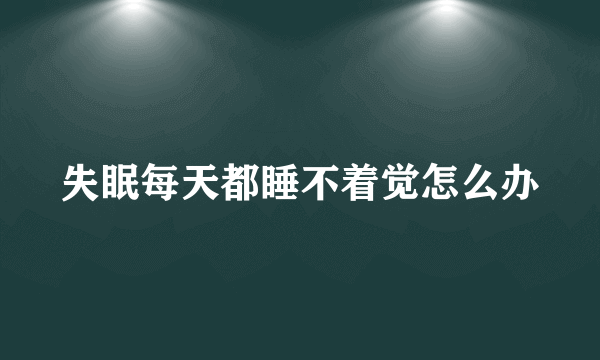 失眠每天都睡不着觉怎么办