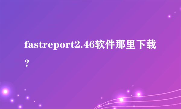 fastreport2.46软件那里下载？