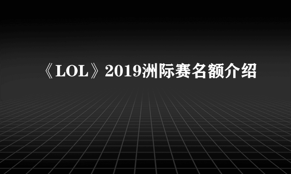 《LOL》2019洲际赛名额介绍