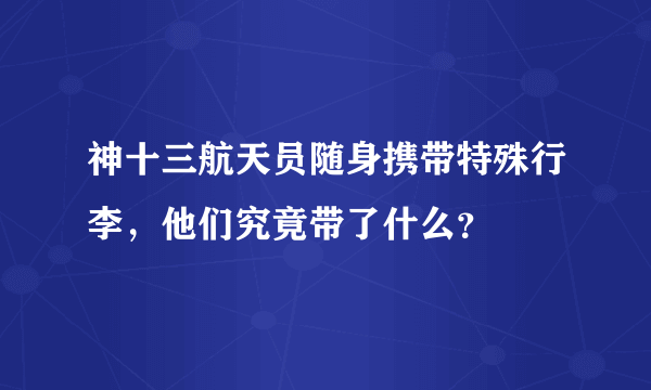 神十三航天员随身携带特殊行李，他们究竟带了什么？