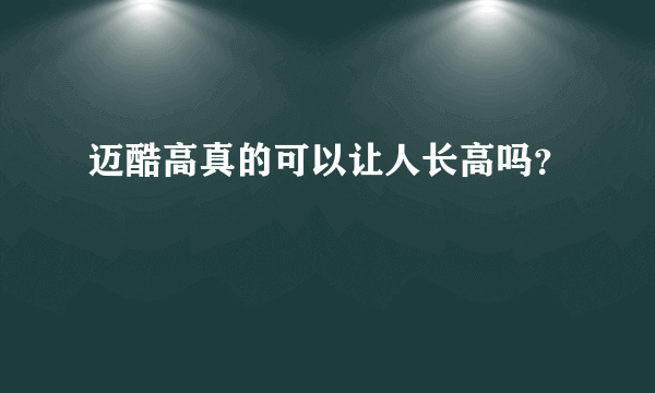 迈酷高真的可以让人长高吗？