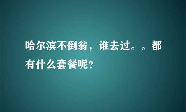 哈尔滨不倒翁，谁去过。。都有什么套餐呢？