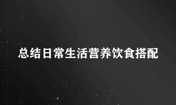 总结日常生活营养饮食搭配