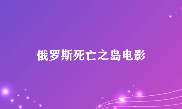 俄罗斯死亡之岛电影