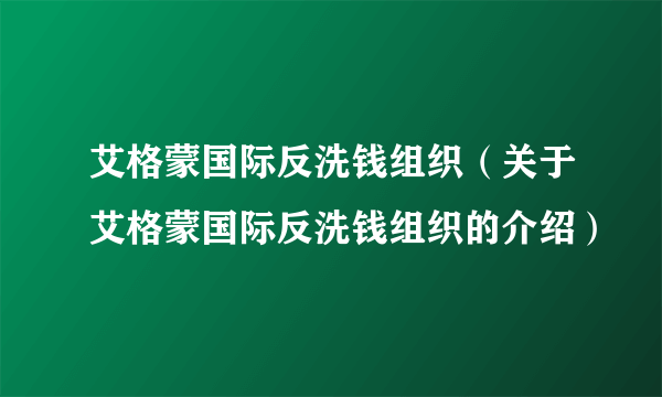 艾格蒙国际反洗钱组织（关于艾格蒙国际反洗钱组织的介绍）