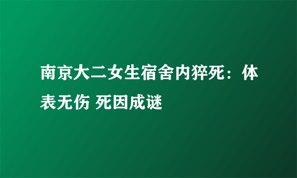 南京大二女生宿舍内猝死：体表无伤 死因成谜