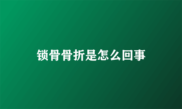 锁骨骨折是怎么回事