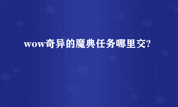 wow奇异的魔典任务哪里交?