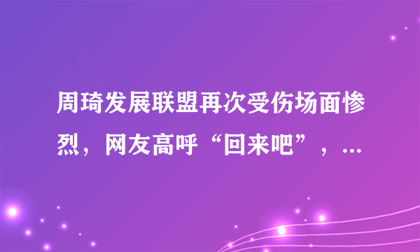 周琦发展联盟再次受伤场面惨烈，网友高呼“回来吧”，你怎么看？