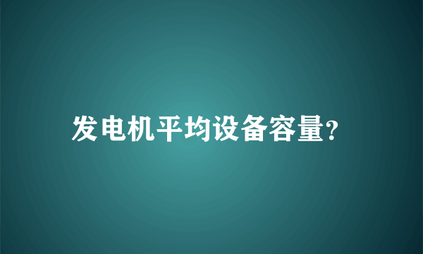 发电机平均设备容量？