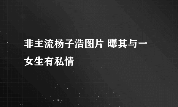 非主流杨子浩图片 曝其与一女生有私情