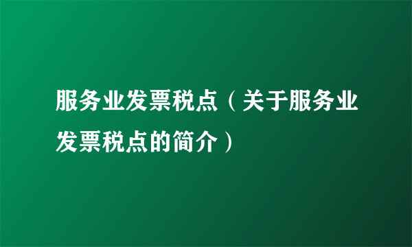 服务业发票税点（关于服务业发票税点的简介）