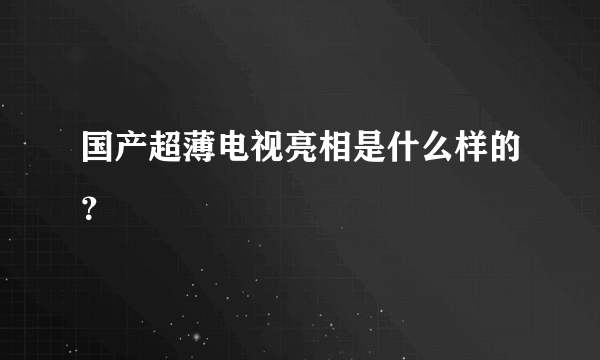 国产超薄电视亮相是什么样的？