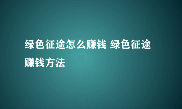 绿色征途怎么赚钱 绿色征途赚钱方法