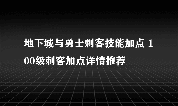 地下城与勇士刺客技能加点 100级刺客加点详情推荐