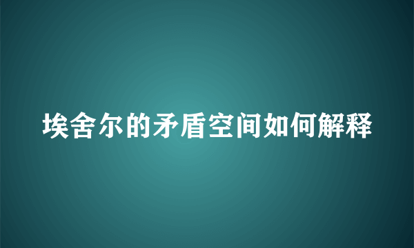 埃舍尔的矛盾空间如何解释