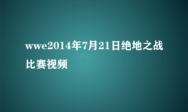 wwe2014年7月21日绝地之战比赛视频